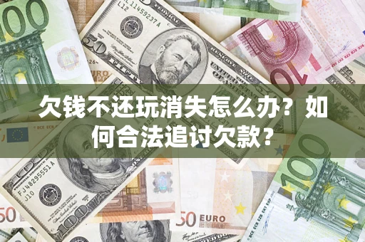 武汉欠钱不还玩消失怎么办？如何合法追讨欠款？