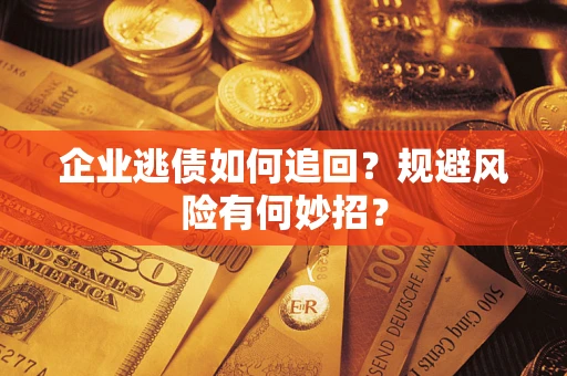 武汉企业逃债如何追回？规避风险有何妙招？