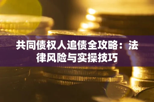 武汉共同债权人追债全攻略：法律风险与实操技巧