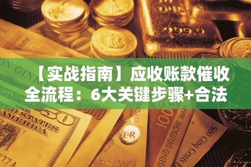 武汉【实战指南】应收账款催收全流程：6大关键步骤+合法回款技巧