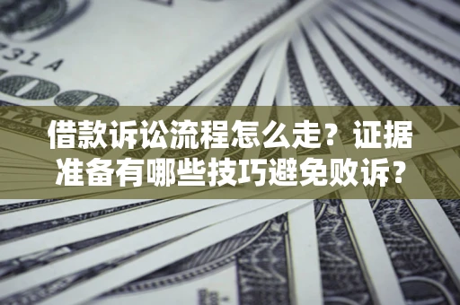 武汉借款诉讼流程怎么走？证据准备有哪些技巧避免败诉？