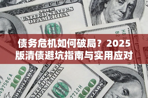 武汉债务危机如何破局？2025版清债避坑指南与实用应对策略