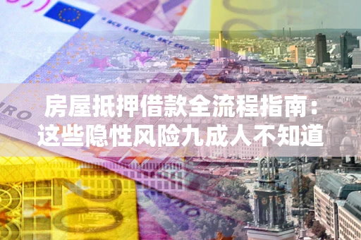 武汉房屋抵押借款全流程指南：这些隐性风险九成人不知道