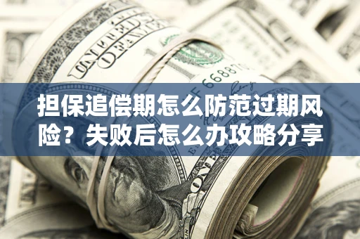 武汉担保追偿期怎么防范过期风险？失败后怎么办攻略分享