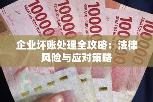 武汉企业坏账处理全攻略：法律风险与应对策略