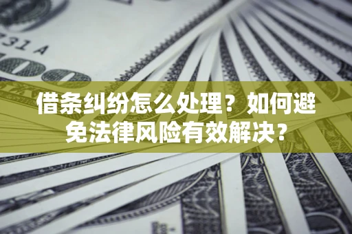 武汉借条纠纷怎么处理？如何避免法律风险有效解决？
