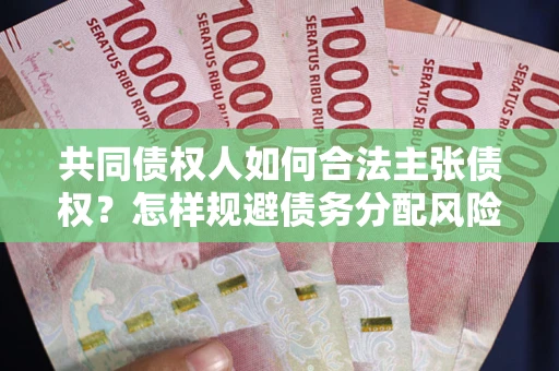 武汉共同债权人如何合法主张债权？怎样规避债务分配风险？