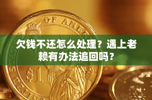 武汉欠钱不还怎么处理？遇上老赖有办法追回吗？