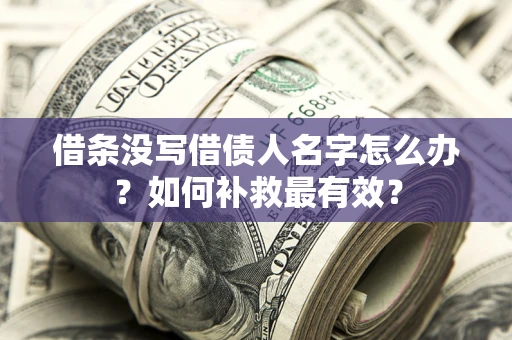 武汉借条没写借债人名字怎么办？如何补救最有效？