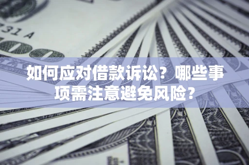 武汉如何应对借款诉讼？哪些事项需注意避免风险？