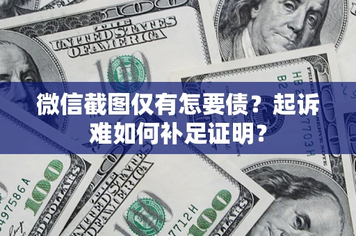 武汉微信截图仅有怎要债？起诉难如何补足证明？