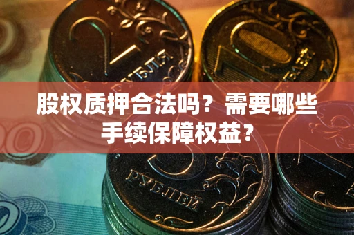 武汉股权质押合法吗？需要哪些手续保障权益？