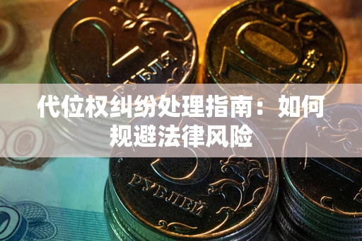 武汉代位权纠纷处理指南:如何规避法律风险 武汉代位权纠纷处理指南:如何规避法律风险