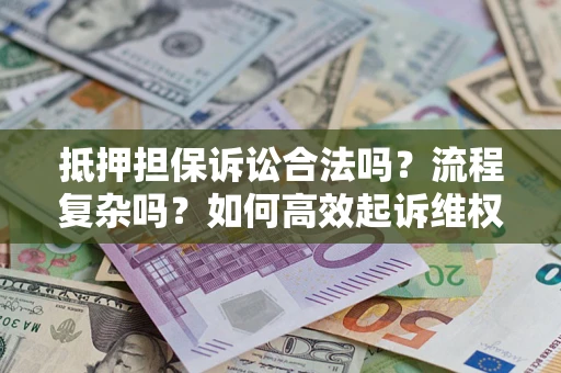 武汉抵押担保诉讼合法吗？流程复杂吗？如何高效起诉维权？