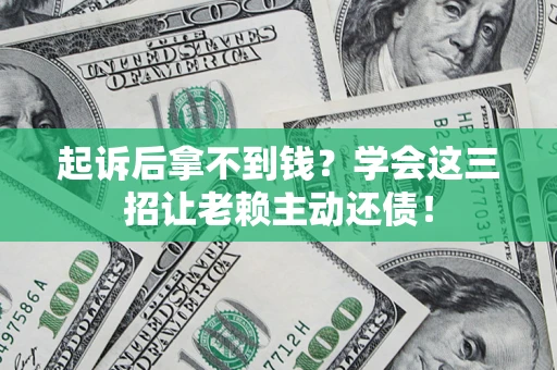 武汉起诉后拿不到钱？学会这三招让老赖主动还债！