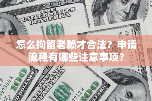 武汉怎么拘留老赖才合法？申请流程有哪些注意事项？