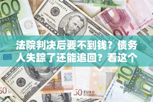 武汉法院判决后要不到钱？债务人失踪了还能追回？看这个方法！