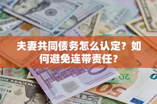 武汉夫妻共同债务怎么认定？如何避免连带责任？