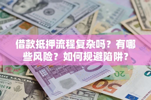 武汉借款抵押流程复杂吗？有哪些风险？如何规避陷阱？