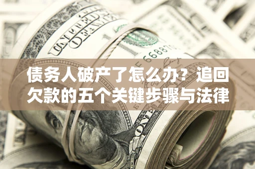 武汉债务人破产了怎么办？追回欠款的五个关键步骤与法律策略