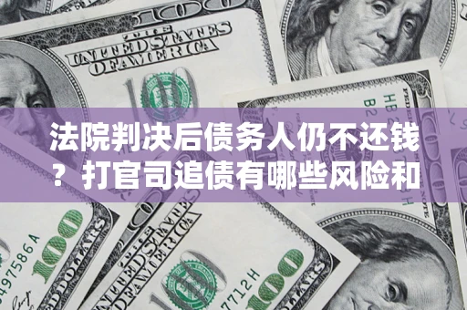 武汉法院判决后债务人仍不还钱？打官司追债有哪些风险和技巧？
