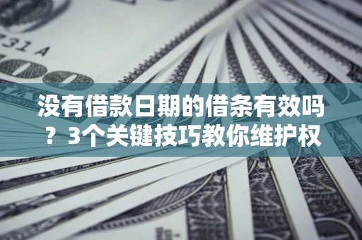 武汉没有借款日期的借条有效吗？3个关键技巧教你维护权益