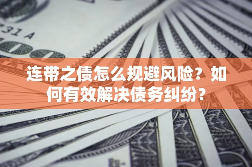 武汉连带之债怎么规避风险？如何有效解决债务纠纷？