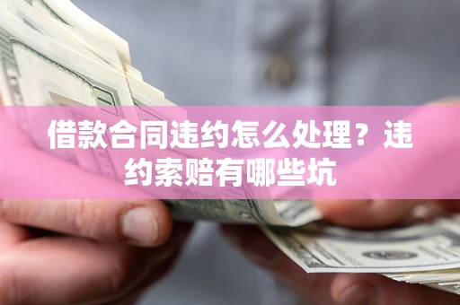 武汉借款合同违约怎么处理？违约索赔有哪些坑