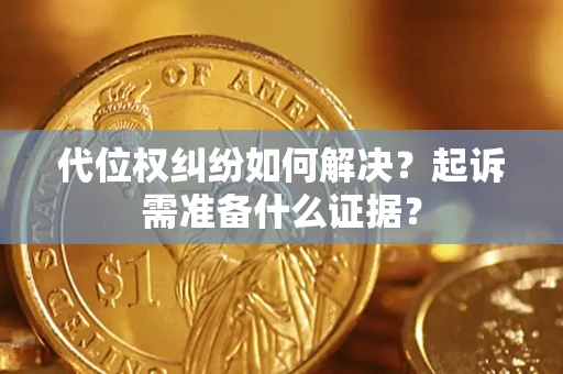 武汉代位权纠纷如何解决？起诉需准备什么证据？