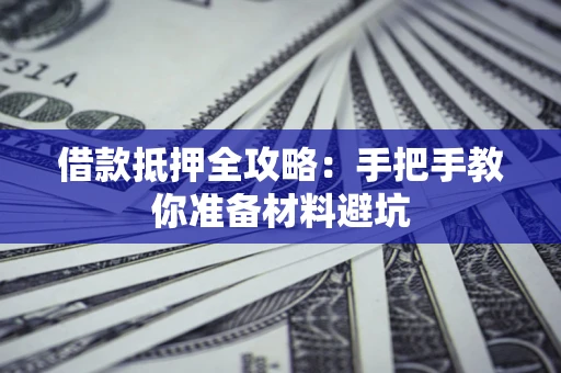 武汉借款抵押全攻略：手把手教你准备材料避坑