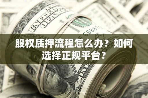 武汉股权质押流程怎么办？如何选择正规平台？