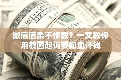 武汉微信借条不作数？一文教你用截图起诉要回血汗钱