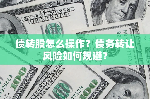 武汉债转股怎么操作？债务转让风险如何规避？