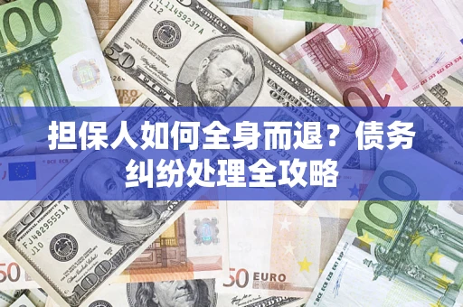 武汉担保人如何全身而退？债务纠纷处理全攻略