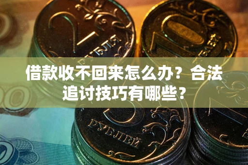 武汉借款收不回来怎么办？合法追讨技巧有哪些？