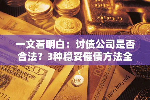 武汉一文看明白：讨债公司是否合法？3种稳妥催债方法全解析