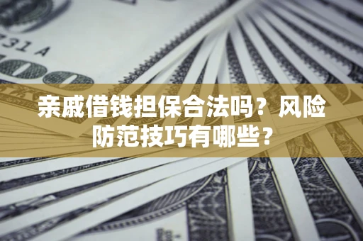 武汉亲戚借钱担保合法吗？风险防范技巧有哪些？