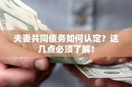 武汉夫妻共同债务如何认定？这几点必须了解！