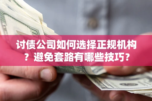 武汉讨债公司如何选择正规机构？避免套路有哪些技巧？