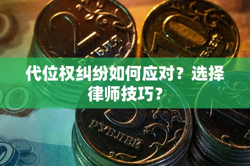 武汉代位权纠纷如何应对？选择律师技巧？