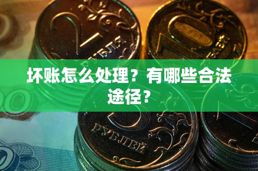 武汉坏账怎么处理？有哪些合法途径？