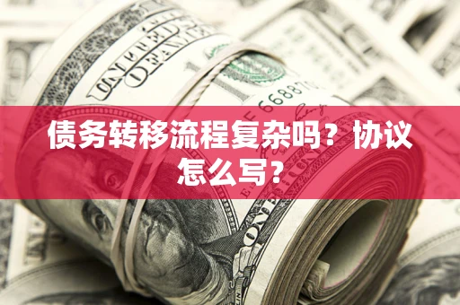 武汉债务转移流程复杂吗？协议怎么写？