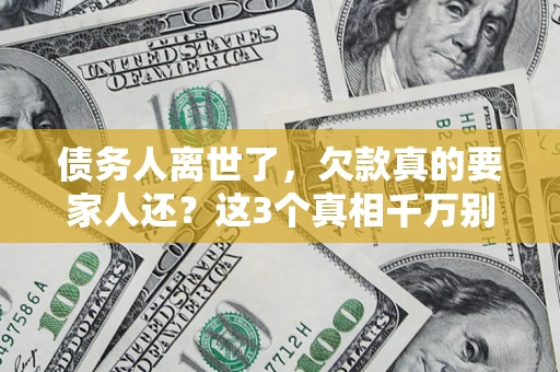 武汉债务人离世了，欠款真的要家人还？这3个真相千万别弄错