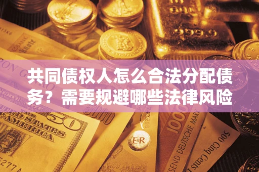 武汉共同债权人怎么合法分配债务？需要规避哪些法律风险？
