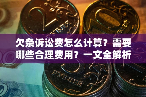 武汉欠条诉讼费怎么计算？需要哪些合理费用？一文全解析