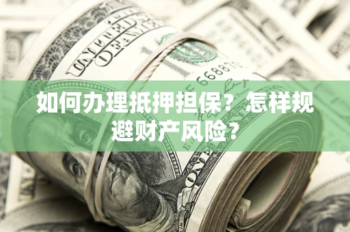 武汉如何办理抵押担保？怎样规避财产风险？