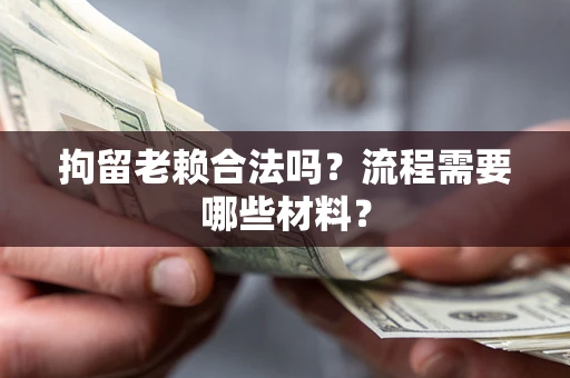 武汉拘留老赖合法吗？流程需要哪些材料？