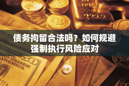 武汉债务拘留合法吗？如何规避强制执行风险应对