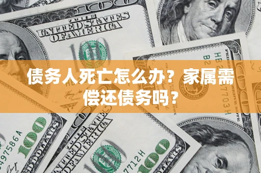 武汉债务人死亡怎么办？家属需偿还债务吗？