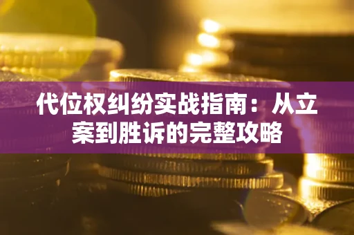武汉代位权纠纷实战指南：从立案到胜诉的完整攻略